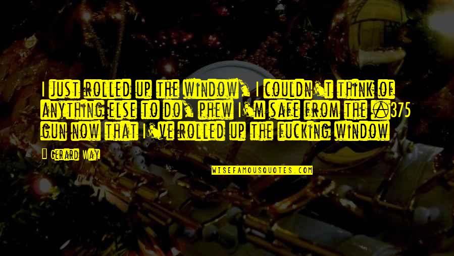 Rhythmic Activities Quotes By Gerard Way: I just rolled up the window, I couldn't