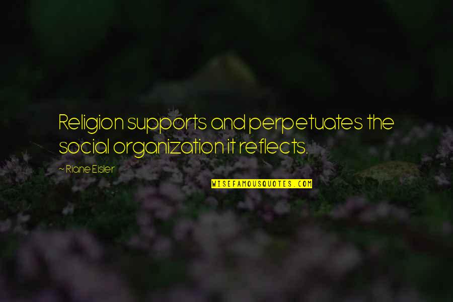 Riane Eisler Quotes By Riane Eisler: Religion supports and perpetuates the social organization it
