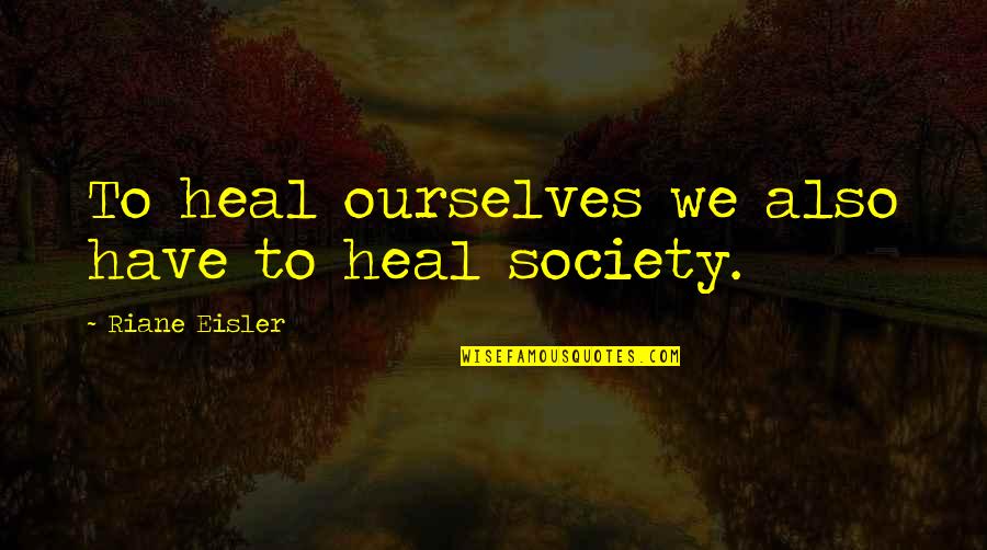 Riane Eisler Quotes By Riane Eisler: To heal ourselves we also have to heal