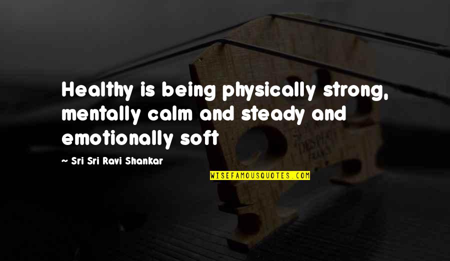 Ribault Monument Quotes By Sri Sri Ravi Shankar: Healthy is being physically strong, mentally calm and