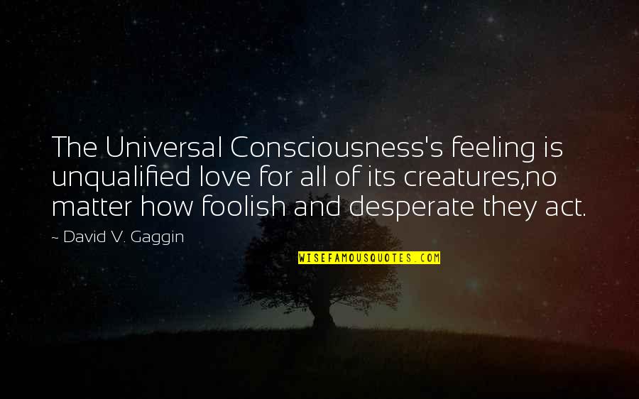 Ribothymidine Quotes By David V. Gaggin: The Universal Consciousness's feeling is unqualified love for