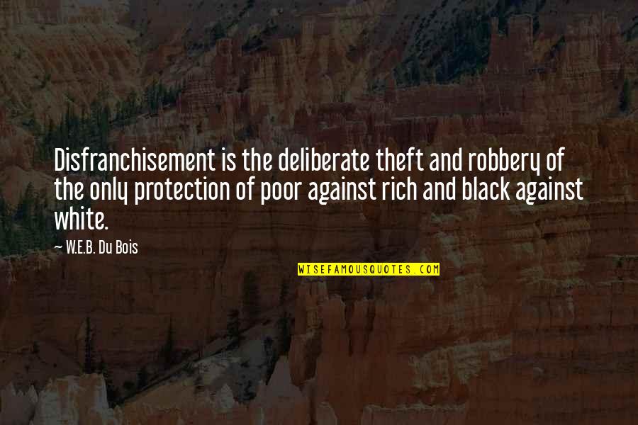 Rich Against Poor Quotes By W.E.B. Du Bois: Disfranchisement is the deliberate theft and robbery of