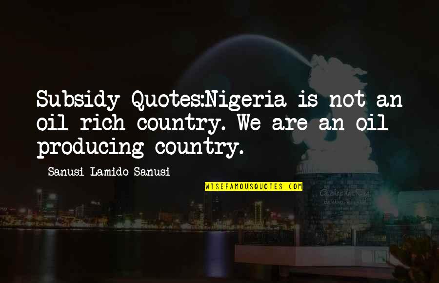 Rich Countries Quotes By Sanusi Lamido Sanusi: Subsidy Quotes:Nigeria is not an oil rich country.