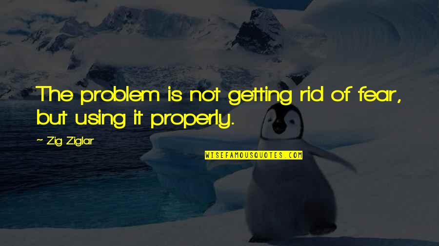 Rich Girl And Poor Boy Love Quotes By Zig Ziglar: The problem is not getting rid of fear,