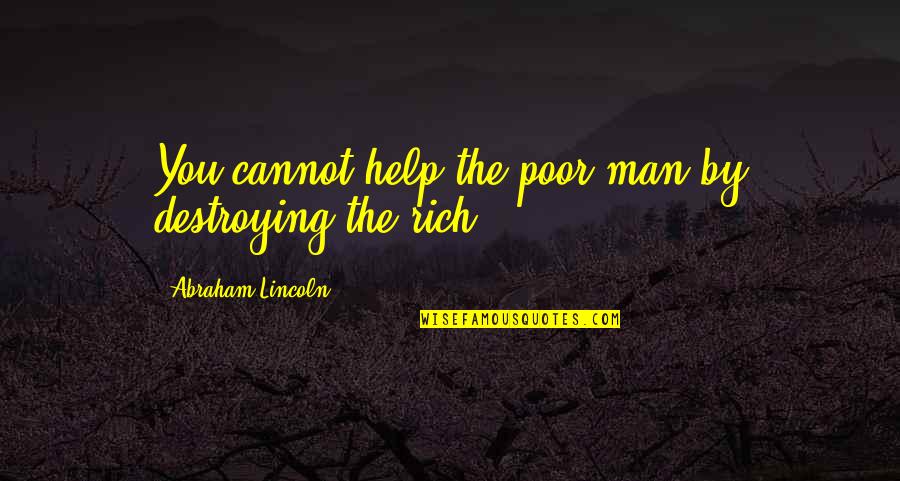 Rich Man And Poor Man Quotes By Abraham Lincoln: You cannot help the poor man by destroying