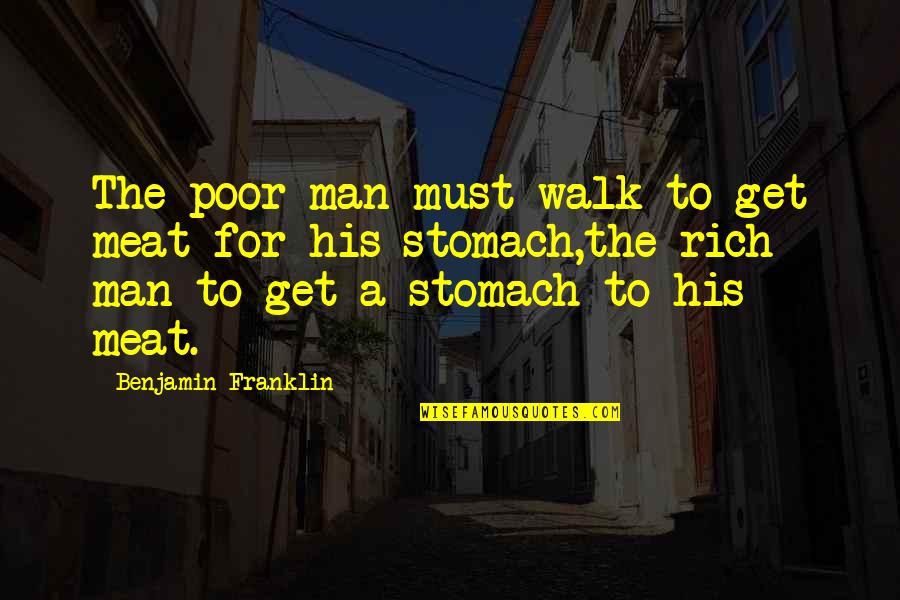 Rich Man And Poor Man Quotes By Benjamin Franklin: The poor man must walk to get meat