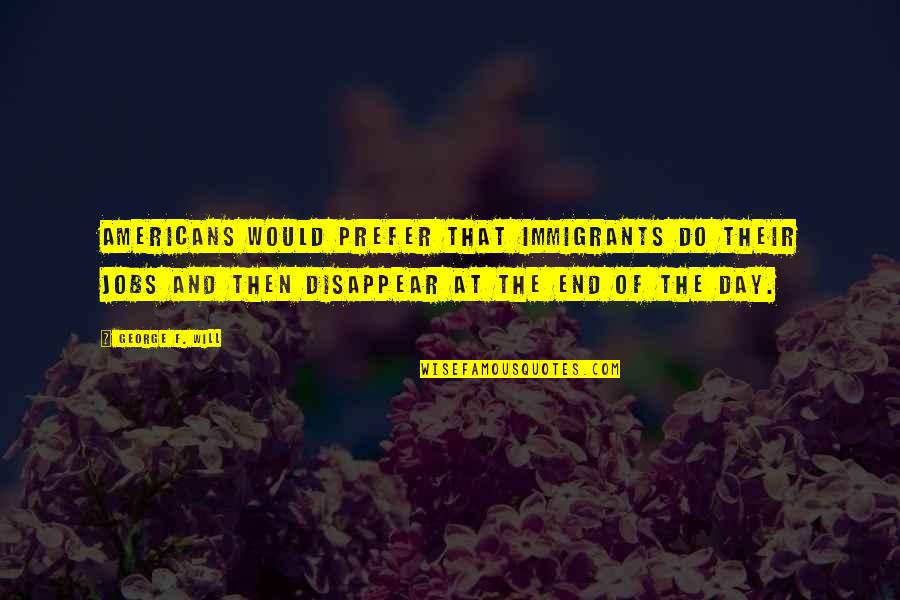 Richard Epstein Quotes By George F. Will: Americans would prefer that immigrants do their jobs