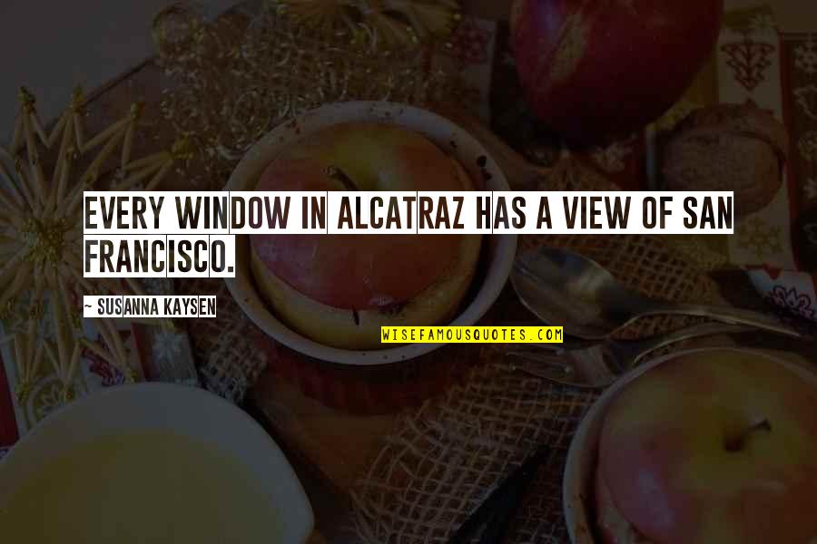 Richard Kearney Quotes By Susanna Kaysen: Every window in Alcatraz has a view of