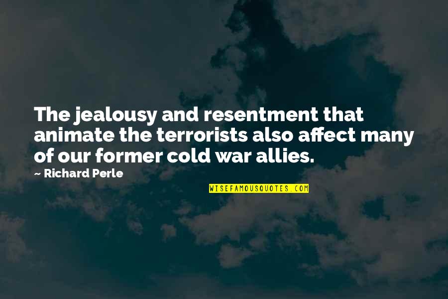 Richard Perle Quotes By Richard Perle: The jealousy and resentment that animate the terrorists