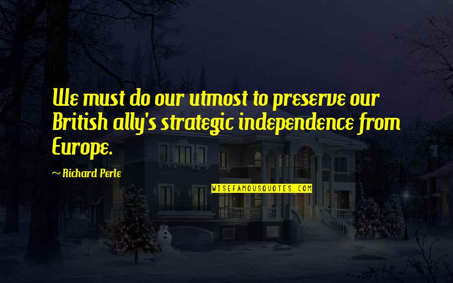 Richard Perle Quotes By Richard Perle: We must do our utmost to preserve our