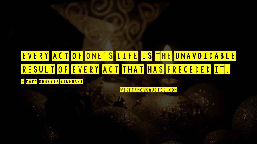 Richard Trench Quotes By Mary Roberts Rinehart: Every act of one's life is the unavoidable