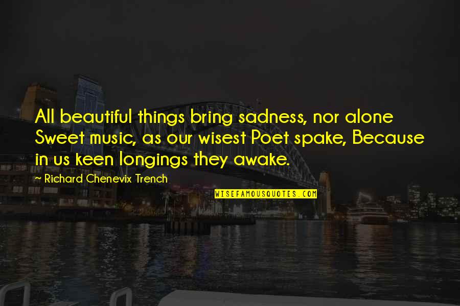 Richard Trench Quotes By Richard Chenevix Trench: All beautiful things bring sadness, nor alone Sweet