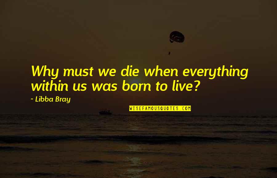 Rickeyites Quotes By Libba Bray: Why must we die when everything within us