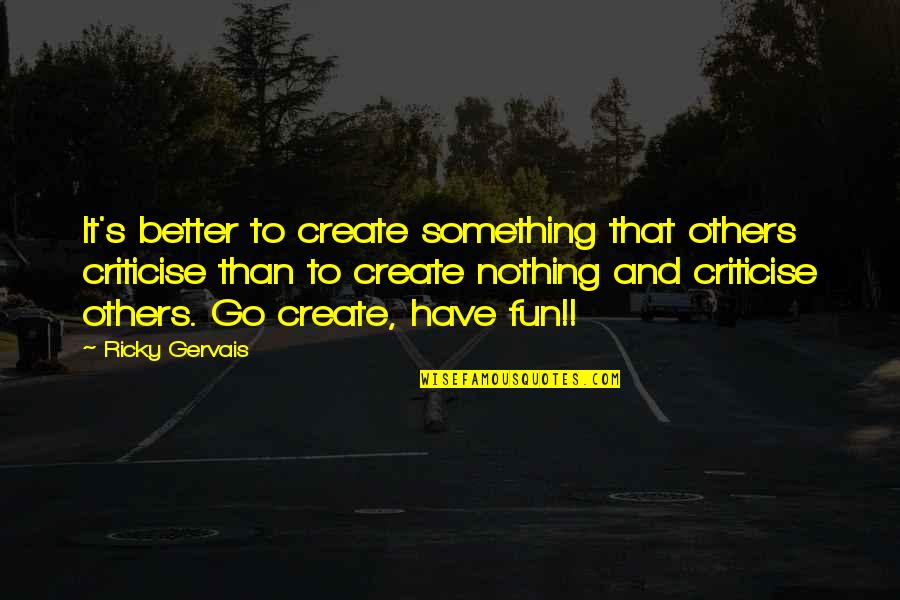 Ricky Gervais Quotes By Ricky Gervais: It's better to create something that others criticise