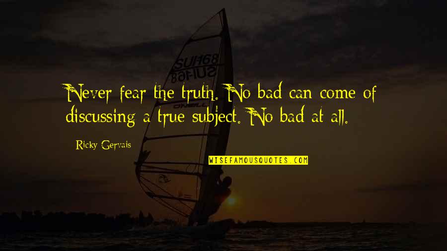 Ricky Gervais Quotes By Ricky Gervais: Never fear the truth. No bad can come