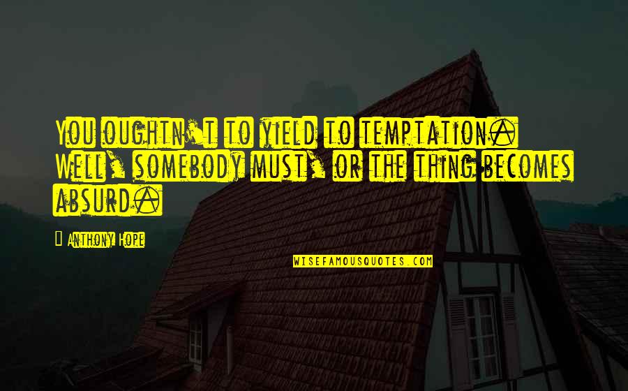 Ricky Messed Up Quotes By Anthony Hope: You oughtn't to yield to temptation. Well, somebody