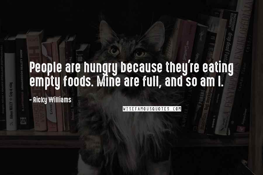 Ricky Williams quotes: People are hungry because they're eating empty foods. Mine are full, and so am I.