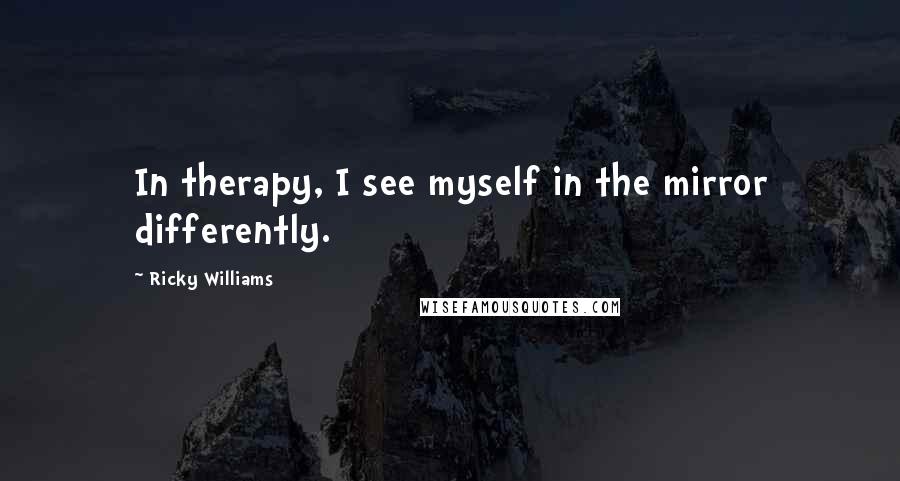 Ricky Williams quotes: In therapy, I see myself in the mirror differently.