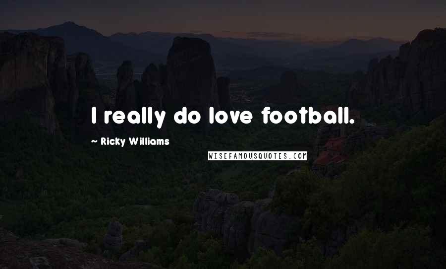 Ricky Williams quotes: I really do love football.