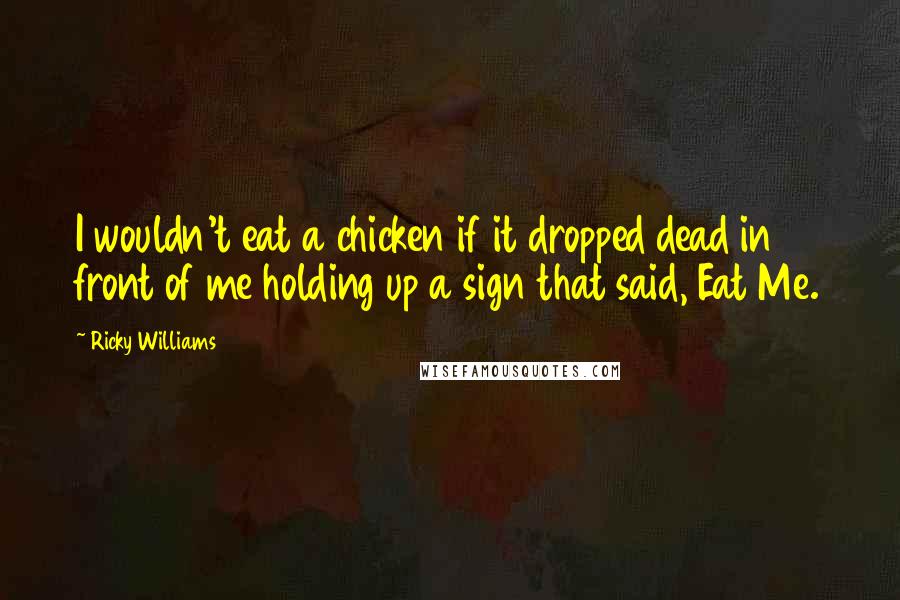 Ricky Williams quotes: I wouldn't eat a chicken if it dropped dead in front of me holding up a sign that said, Eat Me.