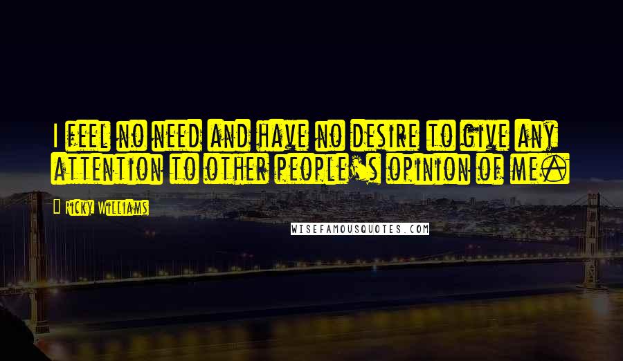 Ricky Williams quotes: I feel no need and have no desire to give any attention to other people's opinion of me.