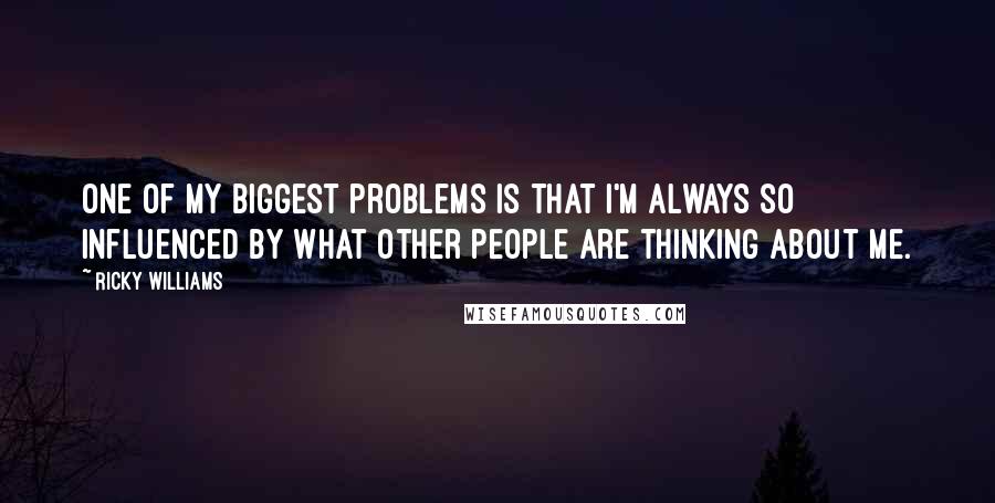 Ricky Williams quotes: One of my biggest problems is that I'm always so influenced by what other people are thinking about me.