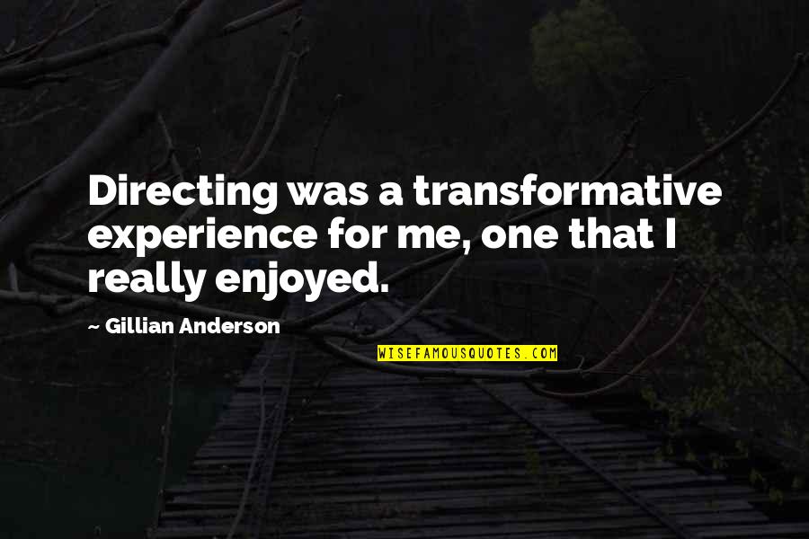 Ricky Wong Quotes By Gillian Anderson: Directing was a transformative experience for me, one