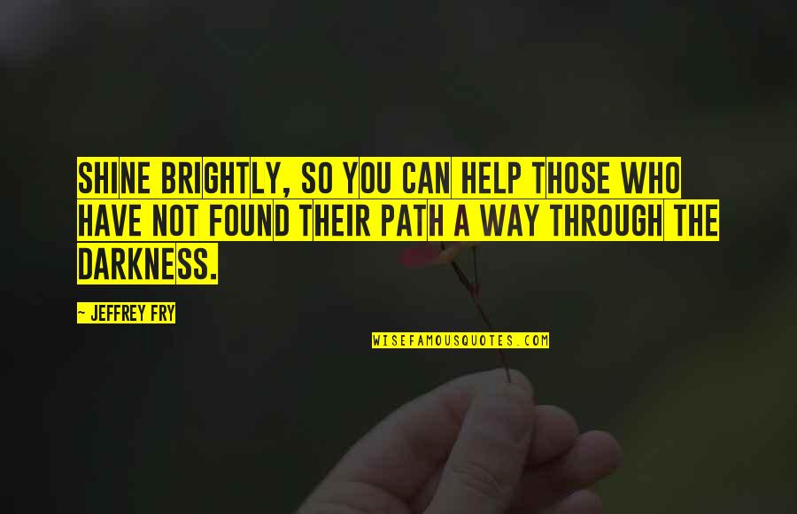 Rid Yourself Of Negative Energy Quotes By Jeffrey Fry: Shine brightly, so you can help those who