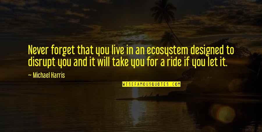 Ride And Life Quotes By Michael Harris: Never forget that you live in an ecosystem