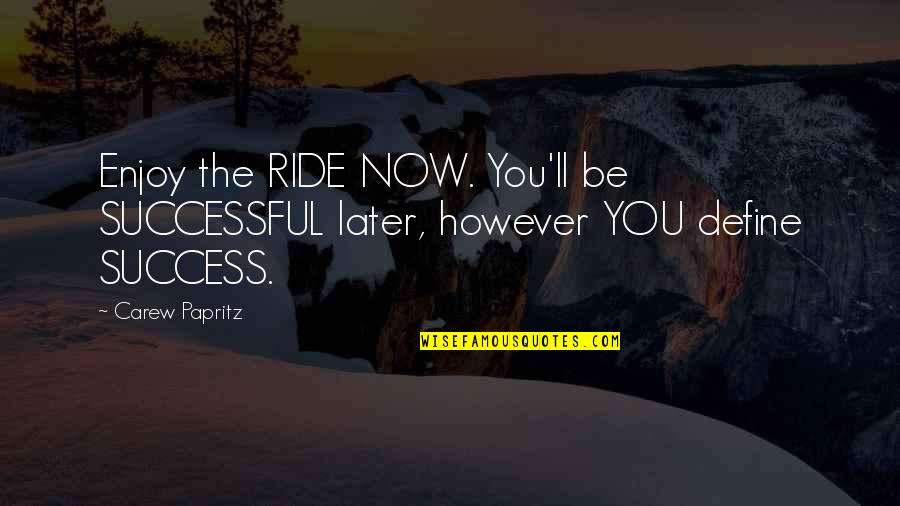 Ride'll Quotes By Carew Papritz: Enjoy the RIDE NOW. You'll be SUCCESSFUL later,