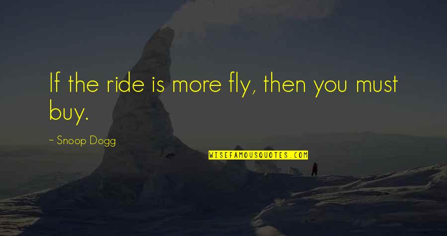 Ride'll Quotes By Snoop Dogg: If the ride is more fly, then you