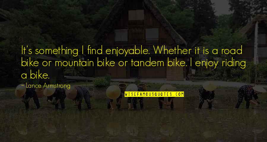 Riding In Tandem Quotes By Lance Armstrong: It's something I find enjoyable. Whether it is