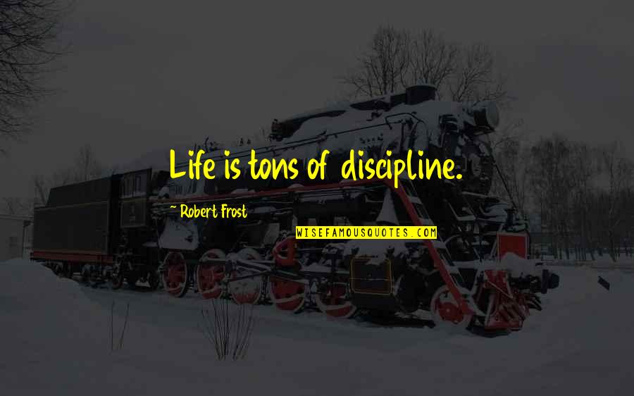 Riding The School Bus Quotes By Robert Frost: Life is tons of discipline.