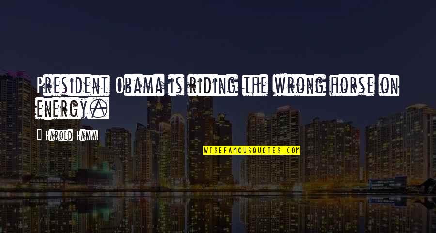 Riding Your Horse Quotes By Harold Hamm: President Obama is riding the wrong horse on