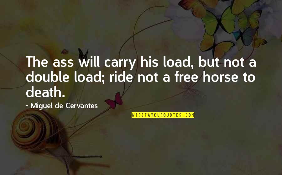 Riding Your Horse Quotes By Miguel De Cervantes: The ass will carry his load, but not