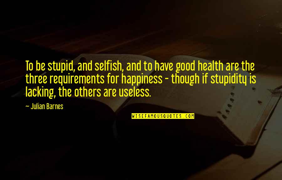 Righful Quotes By Julian Barnes: To be stupid, and selfish, and to have