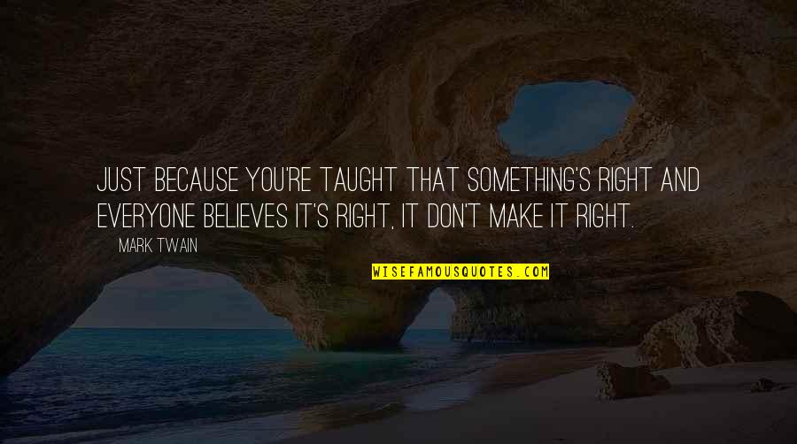 Right And Just Quotes By Mark Twain: Just because you're taught that something's right and