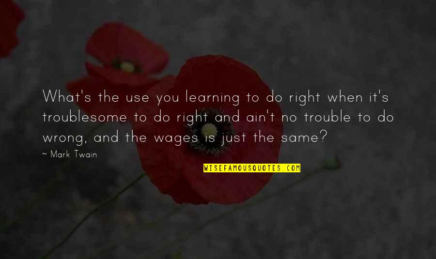 Right And Just Quotes By Mark Twain: What's the use you learning to do right