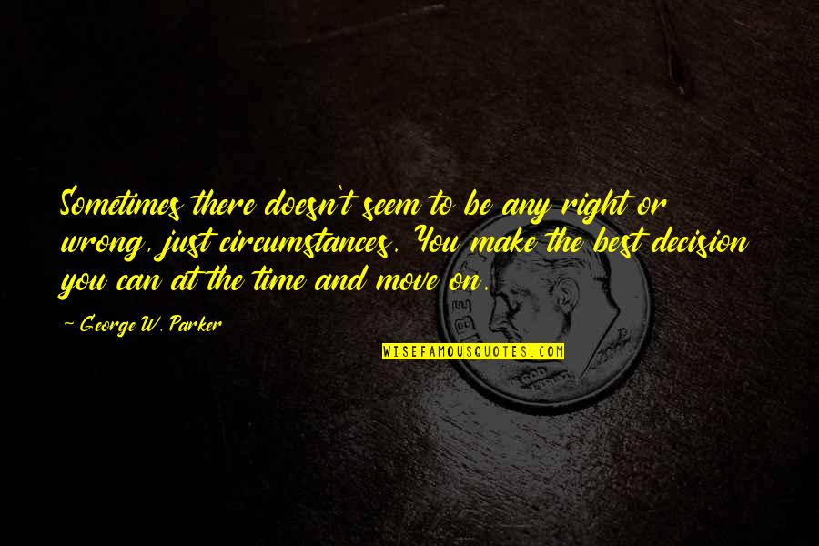 Right And Wrong Decision Quotes By George W. Parker: Sometimes there doesn't seem to be any right