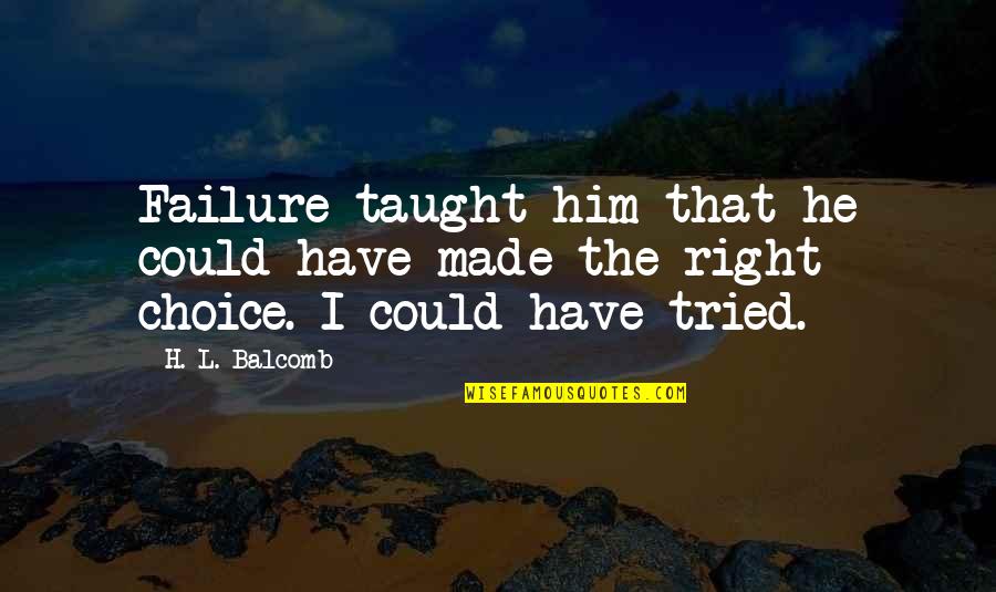 Right Choice Quotes By H. L. Balcomb: Failure taught him that he could have made