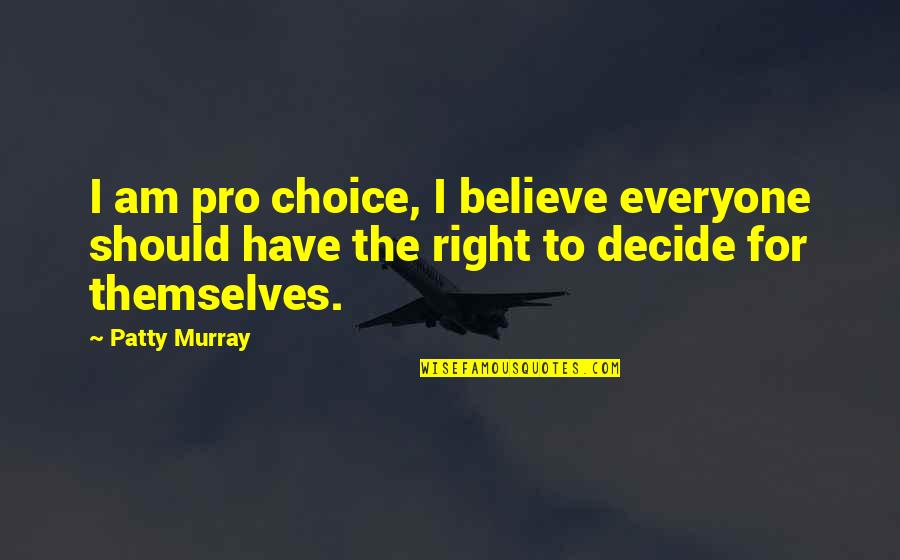 Right Choice Quotes By Patty Murray: I am pro choice, I believe everyone should