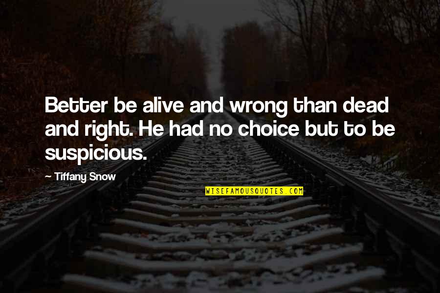 Right Choice Quotes By Tiffany Snow: Better be alive and wrong than dead and