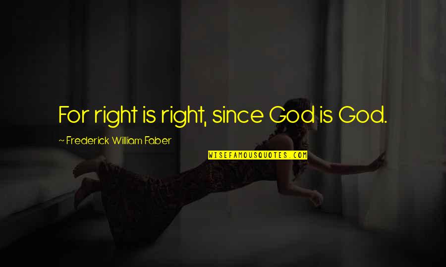 Right Disloyalty Quotes By Frederick William Faber: For right is right, since God is God.