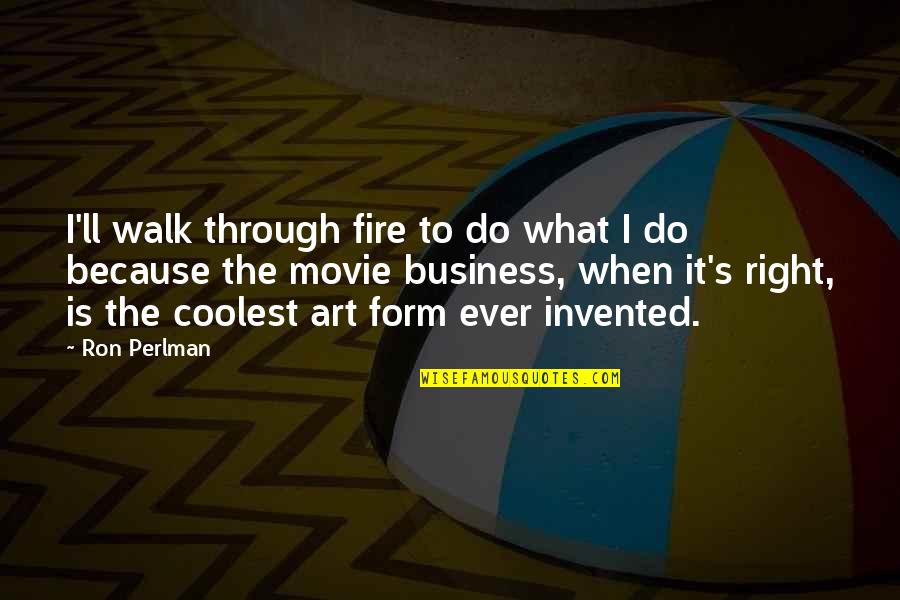 Right Form Quotes By Ron Perlman: I'll walk through fire to do what I