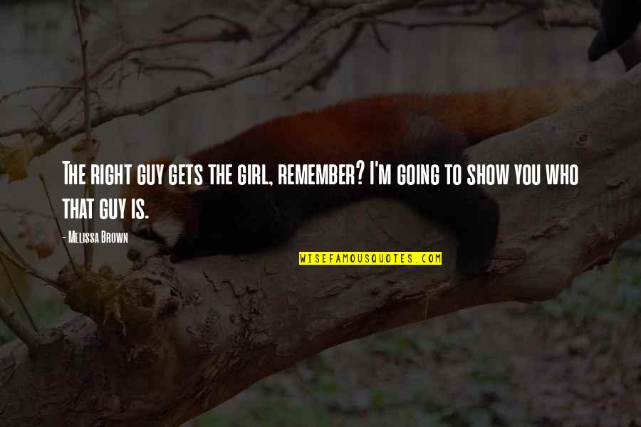 Right Girl Quotes By Melissa Brown: The right guy gets the girl, remember? I'm