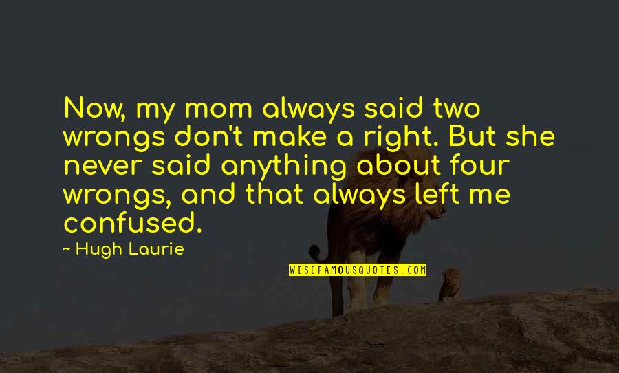 Right My Wrongs Quotes By Hugh Laurie: Now, my mom always said two wrongs don't