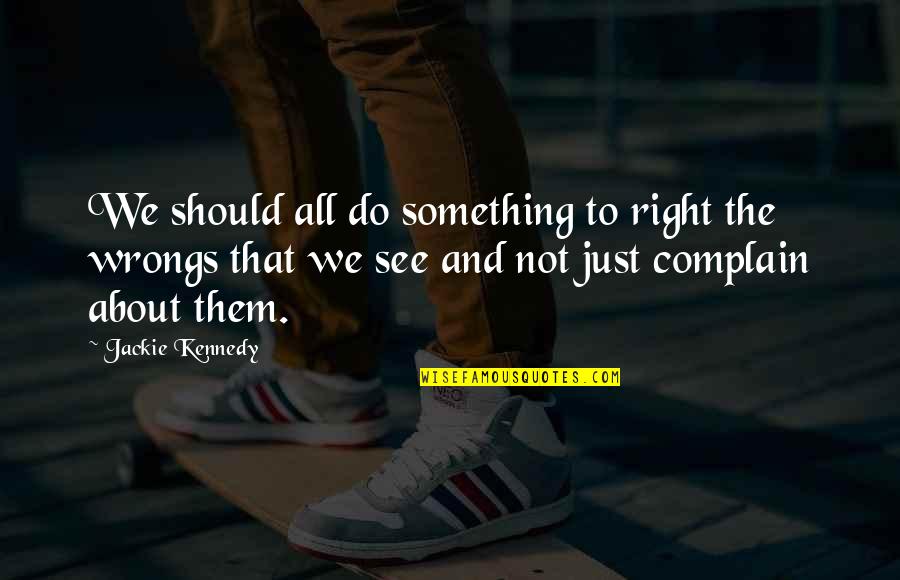 Right My Wrongs Quotes By Jackie Kennedy: We should all do something to right the