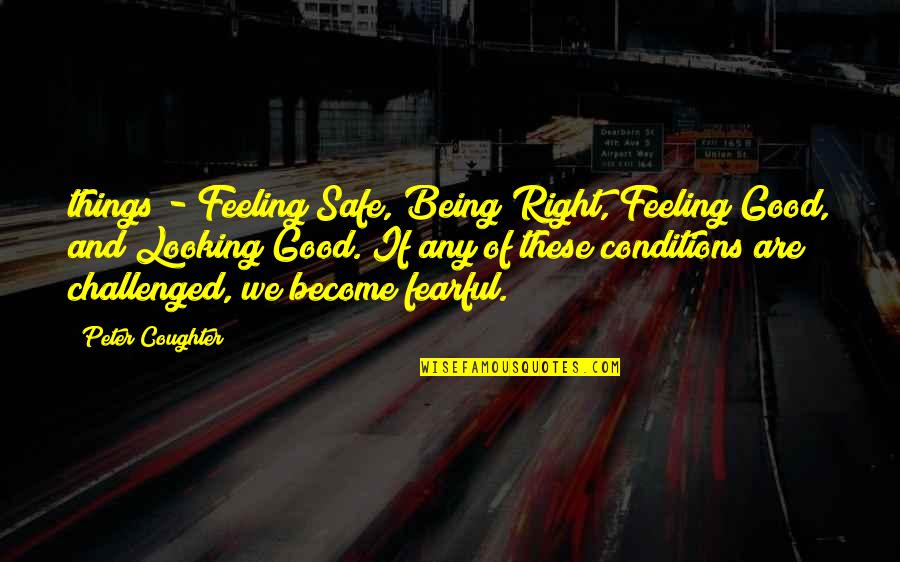 Right Safe Quotes By Peter Coughter: things - Feeling Safe, Being Right, Feeling Good,