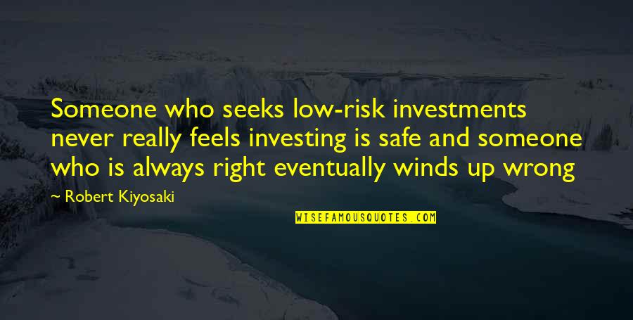 Right Safe Quotes By Robert Kiyosaki: Someone who seeks low-risk investments never really feels