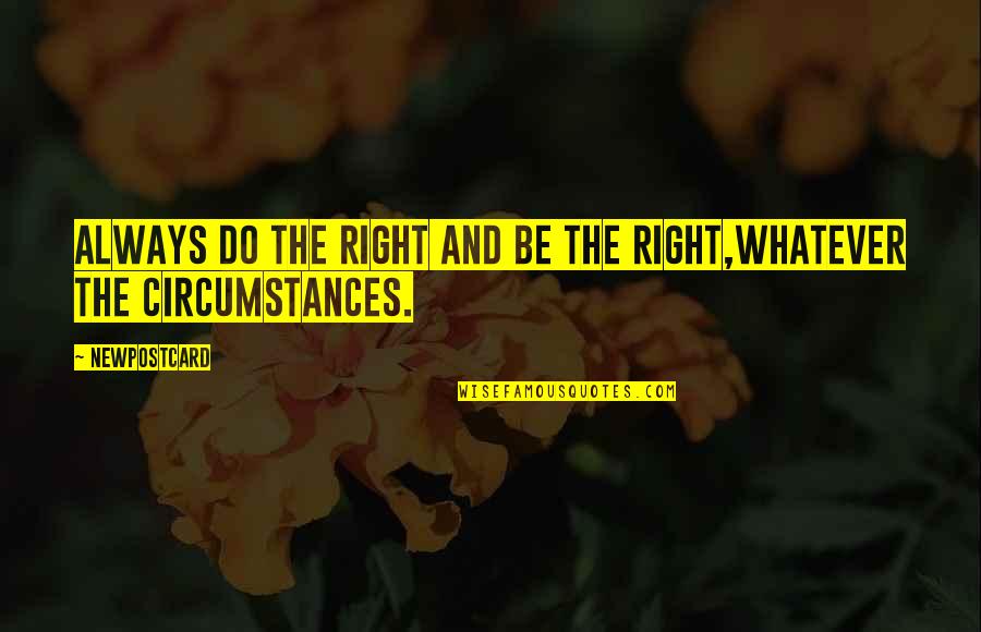 Right The Wrong Quotes By Newpostcard: Always do the right and be the right,Whatever